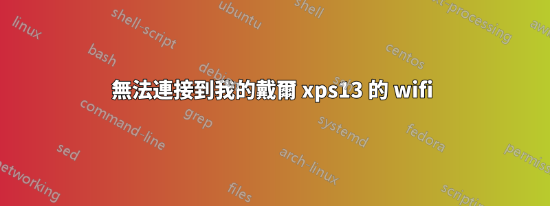 無法連接到我的戴爾 xps13 的 wifi