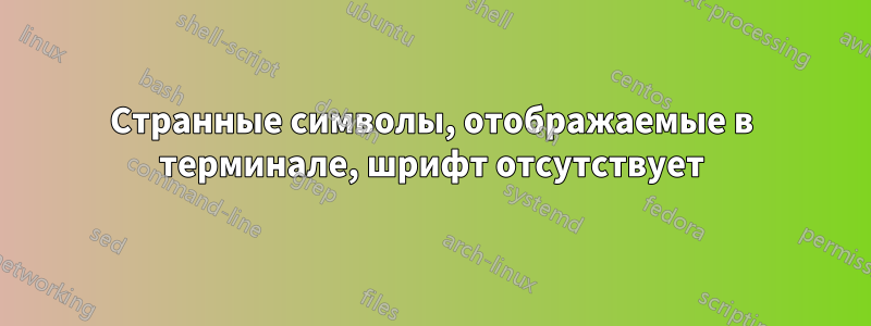 Странные символы, отображаемые в терминале, шрифт отсутствует