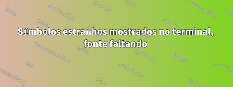 Símbolos estranhos mostrados no terminal, fonte faltando