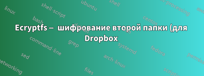 Ecryptfs — шифрование второй папки (для Dropbox) в дополнение к зашифрованной домашней папке