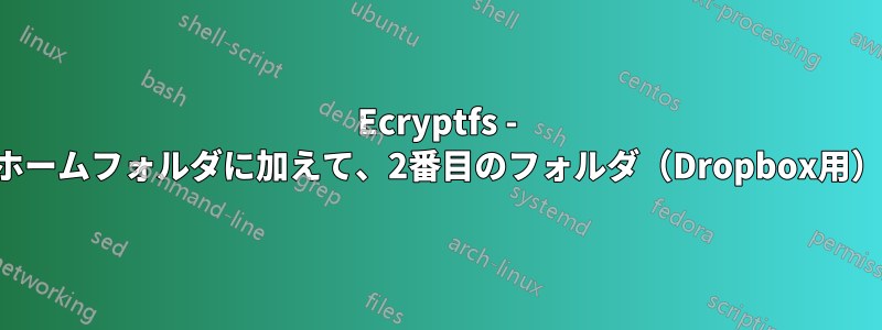 Ecryptfs - 暗号化されたホームフォルダに加えて、2番目のフォルダ（Dropbox用）を暗号化する