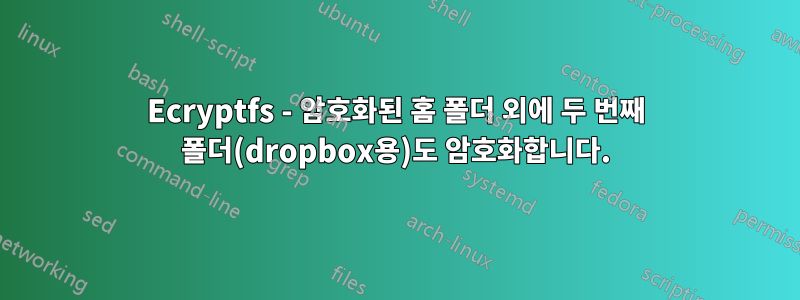 Ecryptfs - 암호화된 홈 폴더 외에 두 번째 폴더(dropbox용)도 암호화합니다.