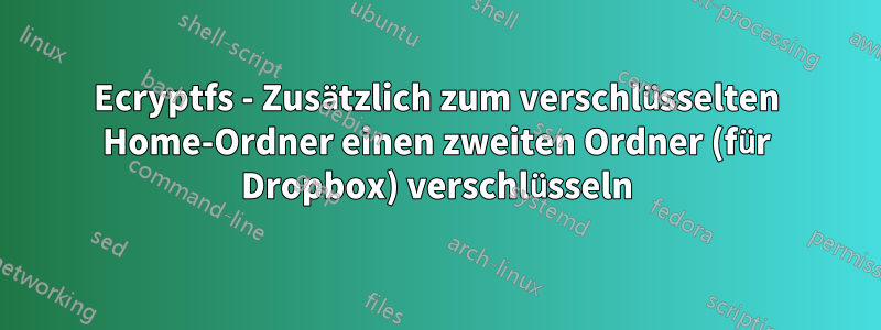 Ecryptfs - Zusätzlich zum verschlüsselten Home-Ordner einen zweiten Ordner (für Dropbox) verschlüsseln