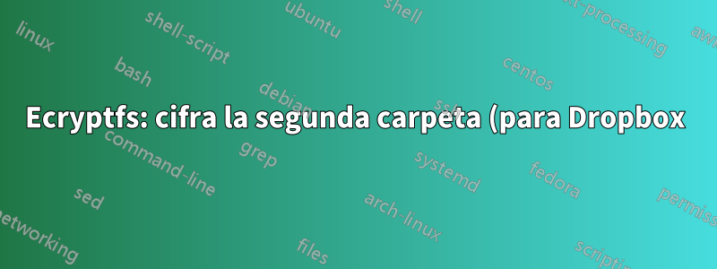 Ecryptfs: cifra la segunda carpeta (para Dropbox) además de la carpeta de inicio cifrada
