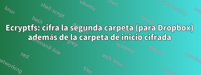 Ecryptfs: cifra la segunda carpeta (para Dropbox) además de la carpeta de inicio cifrada