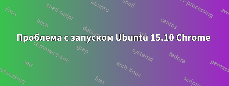 Проблема с запуском Ubuntu 15.10 Chrome