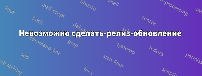 Невозможно сделать-релиз-обновление