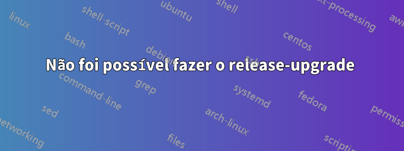 Não foi possível fazer o release-upgrade