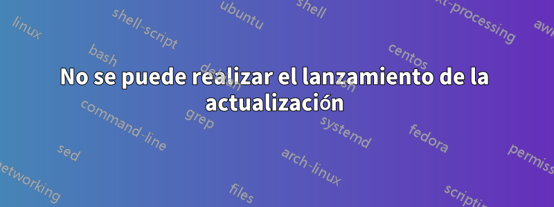 No se puede realizar el lanzamiento de la actualización