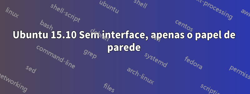 Ubuntu 15.10 Sem interface, apenas o papel de parede