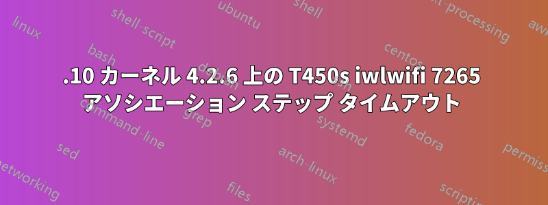 15.10 カーネル 4.2.6 上の T450s iwlwifi 7265 アソシエーション ステップ タイムアウト