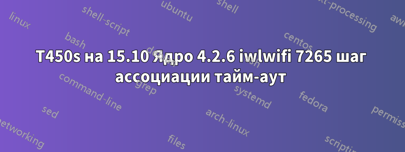 T450s на 15.10 Ядро 4.2.6 iwlwifi 7265 шаг ассоциации тайм-аут