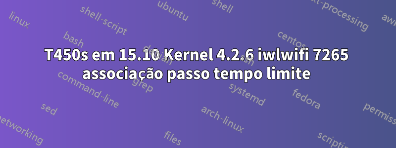 T450s em 15.10 Kernel 4.2.6 iwlwifi 7265 associação passo tempo limite
