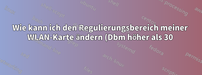 Wie kann ich den Regulierungsbereich meiner WLAN-Karte ändern (Dbm höher als 30)?