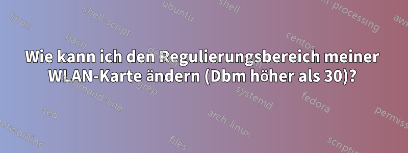 Wie kann ich den Regulierungsbereich meiner WLAN-Karte ändern (Dbm höher als 30)?