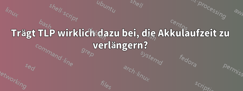 Trägt TLP wirklich dazu bei, die Akkulaufzeit zu verlängern?