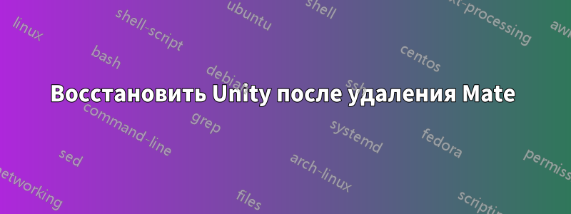 Восстановить Unity после удаления Mate