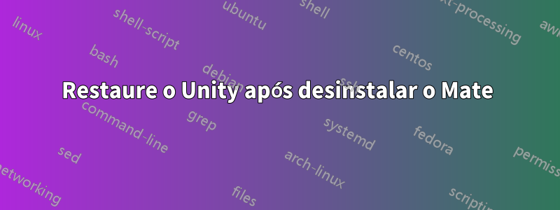 Restaure o Unity após desinstalar o Mate