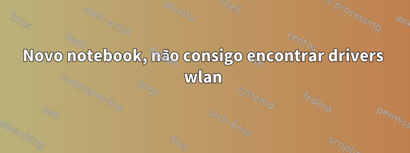 Novo notebook, não consigo encontrar drivers wlan