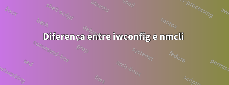 Diferença entre iwconfig e nmcli