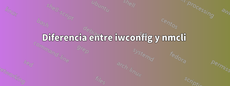 Diferencia entre iwconfig y nmcli