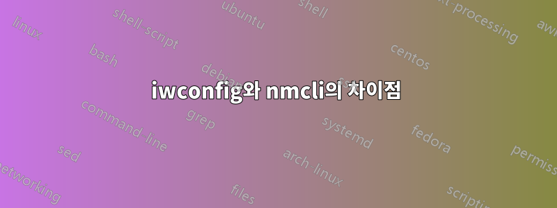 iwconfig와 nmcli의 차이점