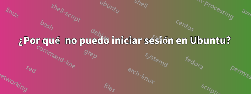 ¿Por qué no puedo iniciar sesión en Ubuntu?