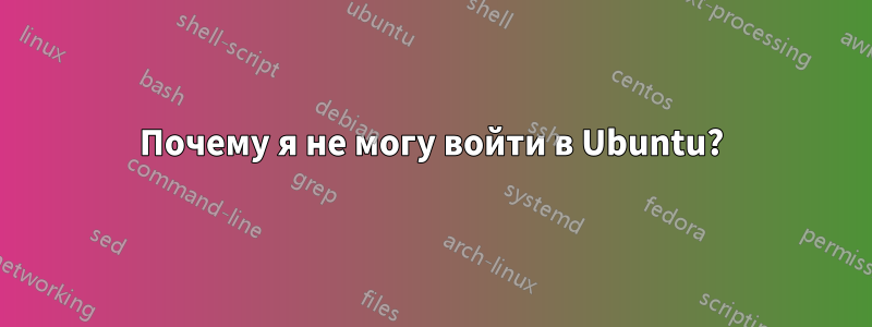 Почему я не могу войти в Ubuntu?