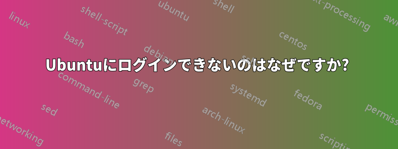 Ubuntuにログインできないのはなぜですか?