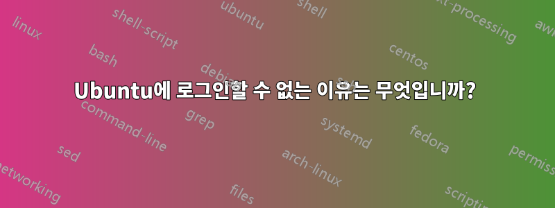Ubuntu에 로그인할 수 없는 이유는 무엇입니까?
