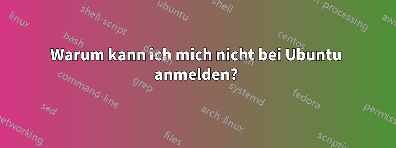 Warum kann ich mich nicht bei Ubuntu anmelden?