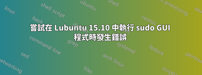 嘗試在 Lubuntu 15.10 中執行 sudo GUI 程式時發生錯誤