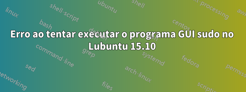Erro ao tentar executar o programa GUI sudo no Lubuntu 15.10