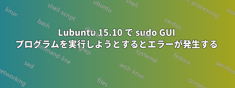 Lubuntu 15.10 で sudo GUI プログラムを実行しようとするとエラーが発生する