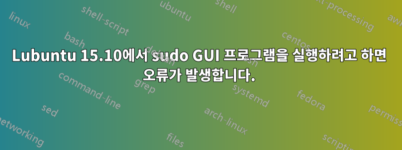 Lubuntu 15.10에서 sudo GUI 프로그램을 실행하려고 하면 오류가 발생합니다.