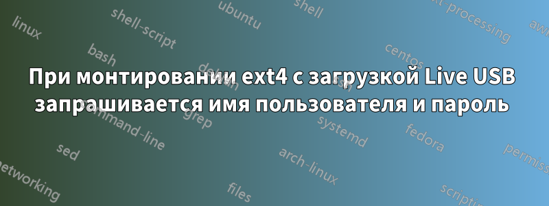 При монтировании ext4 с загрузкой Live USB запрашивается имя пользователя и пароль