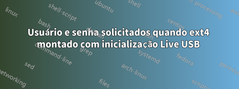 Usuário e senha solicitados quando ext4 montado com inicialização Live USB