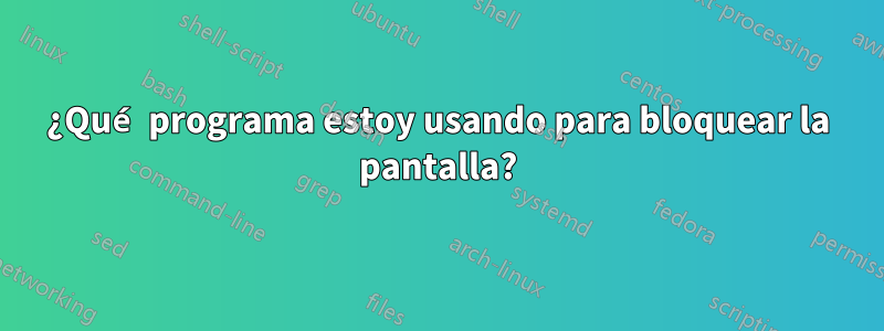 ¿Qué programa estoy usando para bloquear la pantalla?