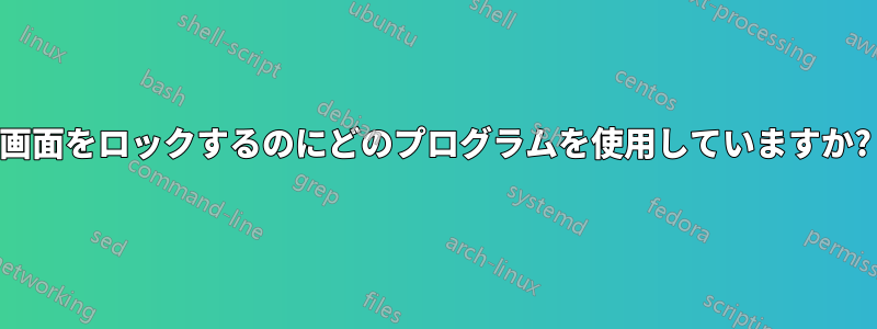 画面をロックするのにどのプログラムを使用していますか?