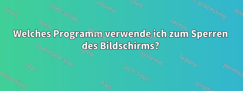 Welches Programm verwende ich zum Sperren des Bildschirms?