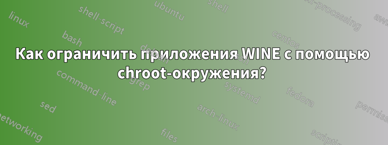 Как ограничить приложения WINE с помощью chroot-окружения?