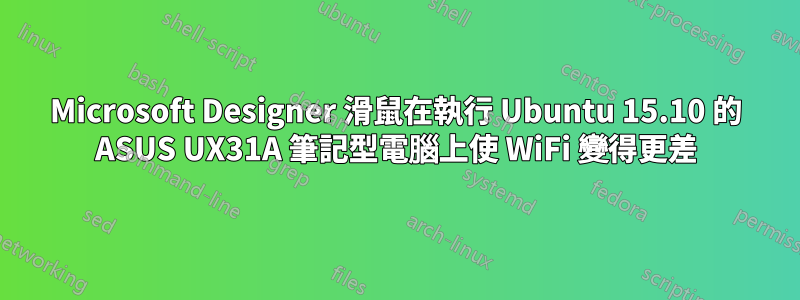 Microsoft Designer 滑鼠在執行 Ubuntu 15.10 的 ASUS UX31A 筆記型電腦上使 WiFi 變得更差