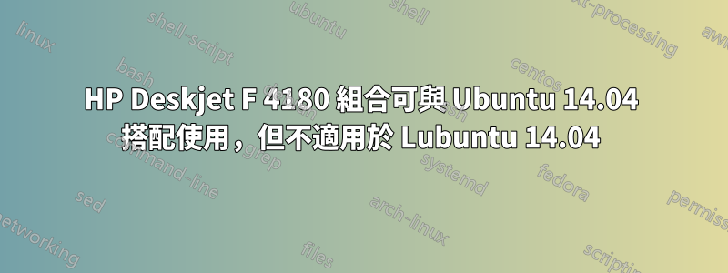 HP Deskjet F 4180 組合可與 Ubuntu 14.04 搭配使用，但不適用於 Lubuntu 14.04