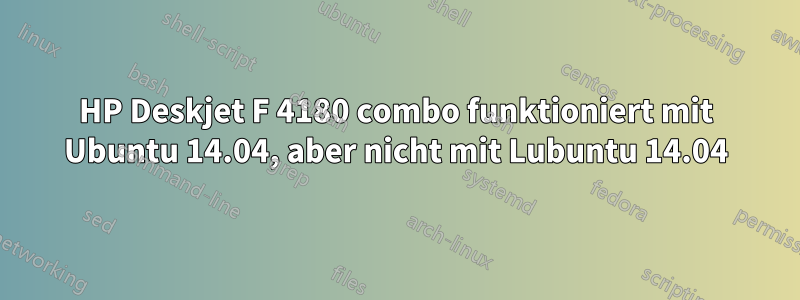 HP Deskjet F 4180 combo funktioniert mit Ubuntu 14.04, aber nicht mit Lubuntu 14.04