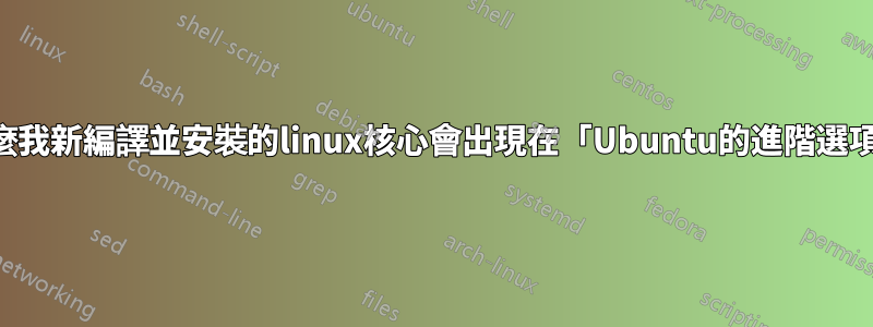 為什麼我新編譯並安裝的linux核心會出現在「Ubuntu的進階選項」中
