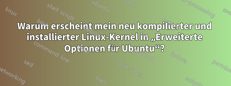 Warum erscheint mein neu kompilierter und installierter Linux-Kernel in „Erweiterte Optionen für Ubuntu“?