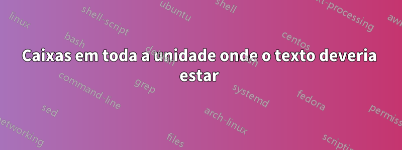 Caixas em toda a unidade onde o texto deveria estar