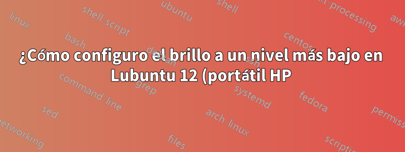 ¿Cómo configuro el brillo a un nivel más bajo en Lubuntu 12 (portátil HP)?