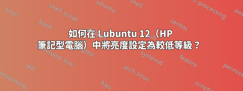 如何在 Lubuntu 12(HP 筆記型電腦)中將亮度設定為較低等級?