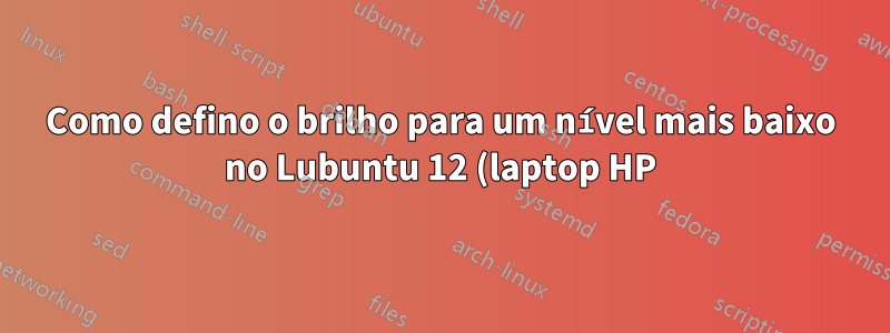 Como defino o brilho para um nível mais baixo no Lubuntu 12 (laptop HP)?
